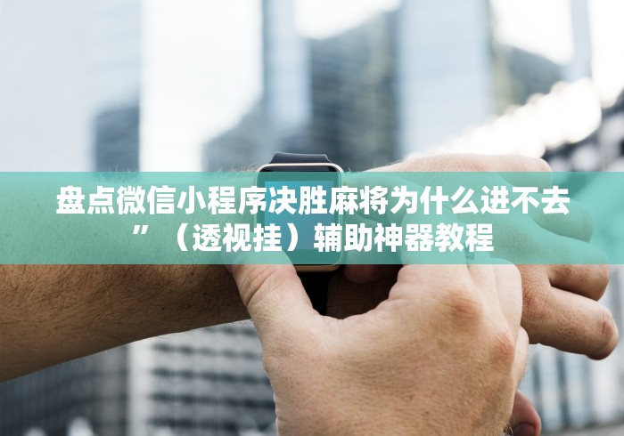 盘点微信小程序决胜麻将为什么进不去”（透视挂）辅助神器教程