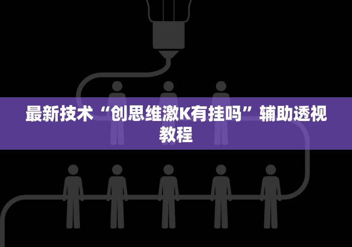 最新技术“创思维激K有挂吗”辅助透视教程