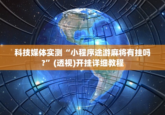 科技媒体实测“小程序途游麻将有挂吗?”(透视)开挂详细教程