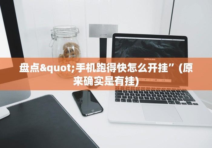 盘点"手机跑得快怎么开挂”(原来确实是有挂)