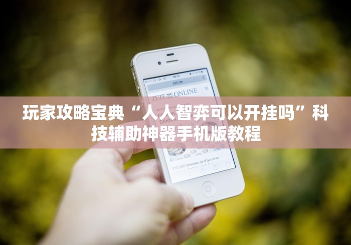 玩家攻略宝典“人人智弈可以开挂吗”科技辅助神器手机版教程