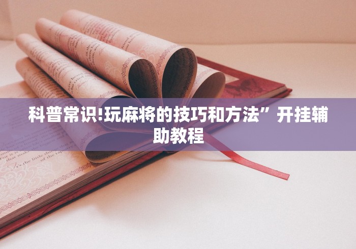 科普常识!玩麻将的技巧和方法”开挂辅助教程