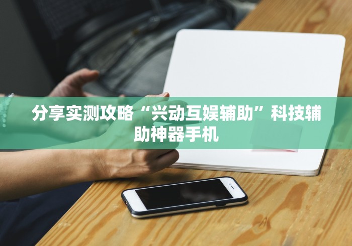 分享实测攻略“兴动互娱辅助”科技辅助神器手机