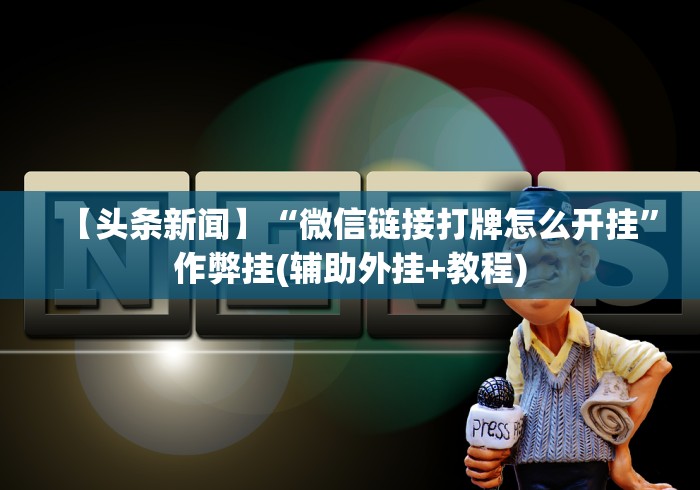 【头条新闻】“微信链接打牌怎么开挂”作弊挂(辅助外挂+教程)