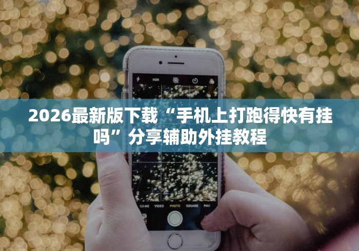 2026最新版下载“手机上打跑得快有挂吗”分享辅助外挂教程