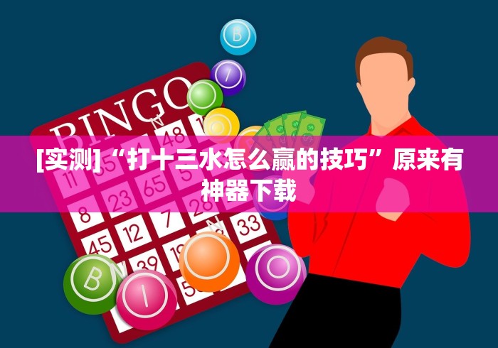 [实测]“打十三水怎么赢的技巧”原来有神器下载
