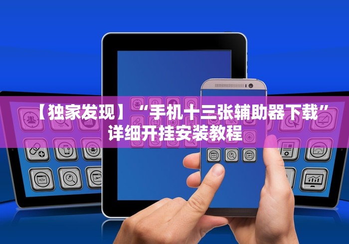 【独家发现】“手机十三张辅助器下载”详细开挂安装教程