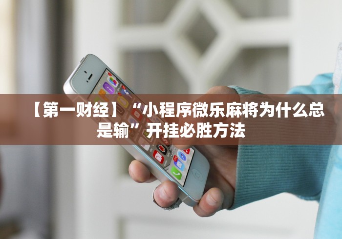 【第一财经】“小程序微乐麻将为什么总是输”开挂必胜方法