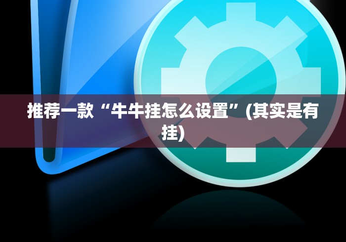 推荐一款“牛牛挂怎么设置”(其实是有挂)