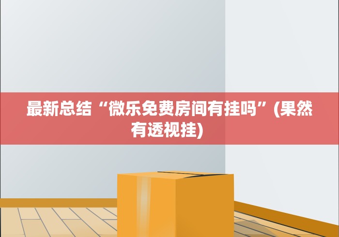 最新总结“微乐免费房间有挂吗”(果然有透视挂) 