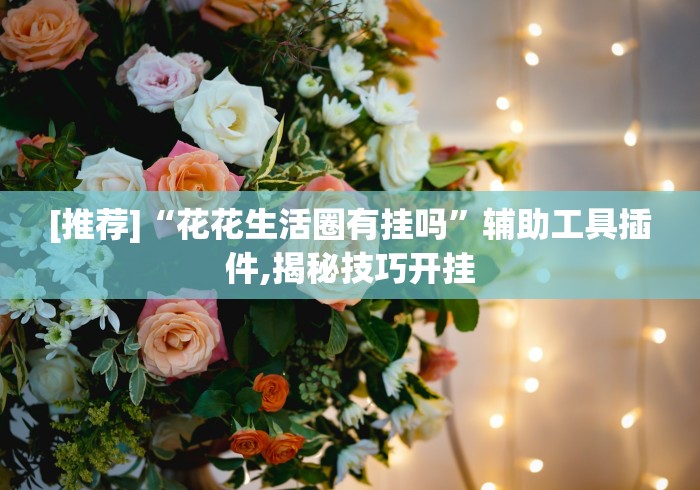 [推荐]“花花生活圈有挂吗”辅助工具插件,揭秘技巧开挂