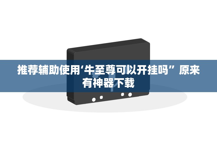 推荐辅助使用‘牛至尊可以开挂吗”原来有神器下载