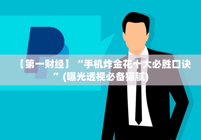 【第一财经】“手机炸金花十大必胜口诀”(曝光透视必备猫腻)