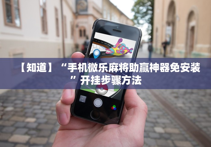 【知道】“手机微乐麻将助赢神器免安装”开挂步骤方法