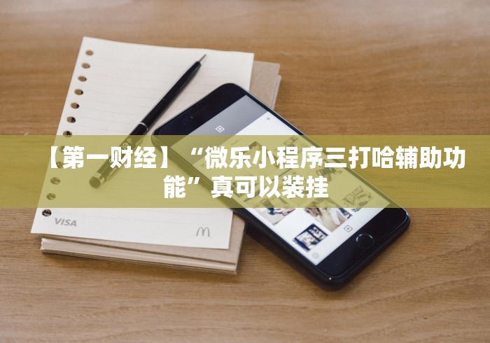 【第一财经】“微乐小程序三打哈辅助功能”真可以装挂