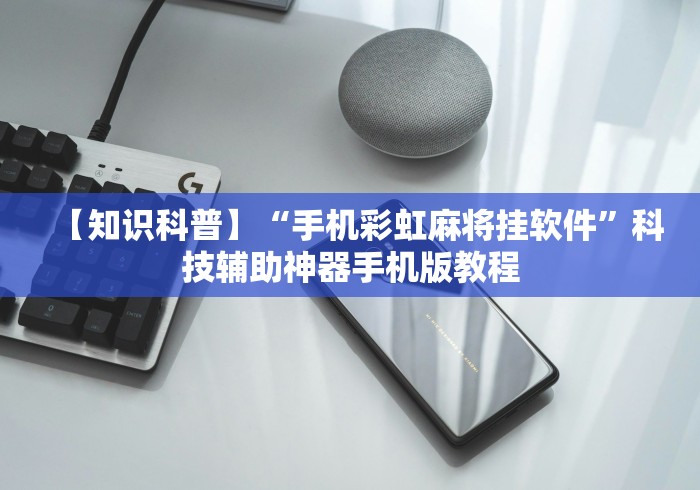 【知识科普】“手机彩虹麻将挂软件”科技辅助神器手机版教程