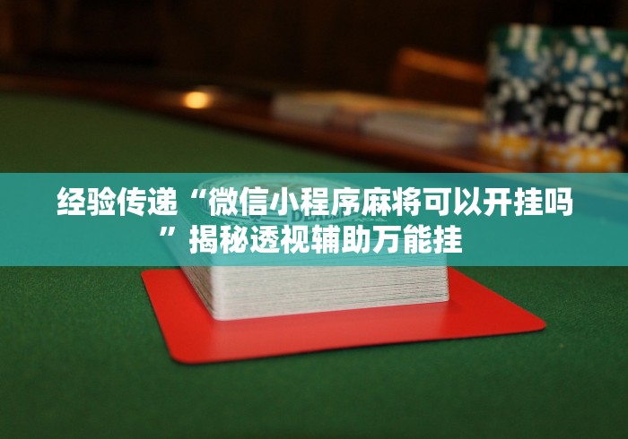 经验传递“微信小程序麻将可以开挂吗”揭秘透视辅助万能挂 