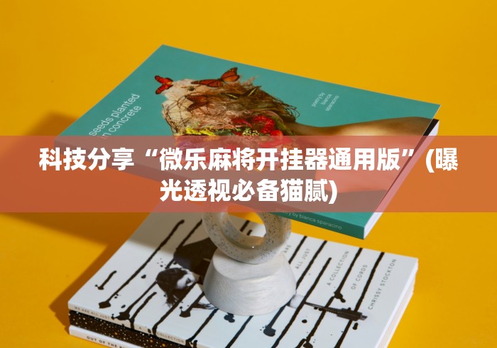 科技分享“微乐麻将开挂器通用版”(曝光透视必备猫腻)