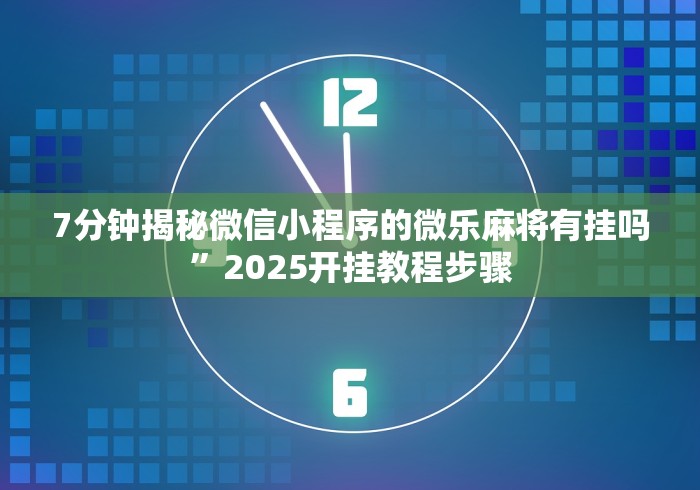 7分钟揭秘微信小程序的微乐麻将有挂吗”2025开挂教程步骤