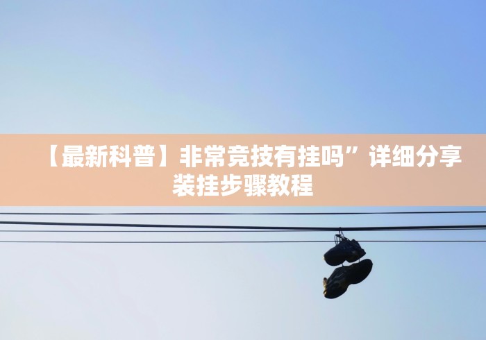 【最新科普】非常竞技有挂吗”详细分享装挂步骤教程