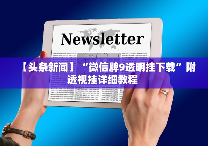 【头条新闻】“微信牌9透明挂下载”附透视挂详细教程 