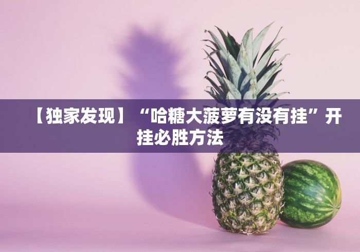 【独家发现】“哈糖大菠萝有没有挂”开挂必胜方法