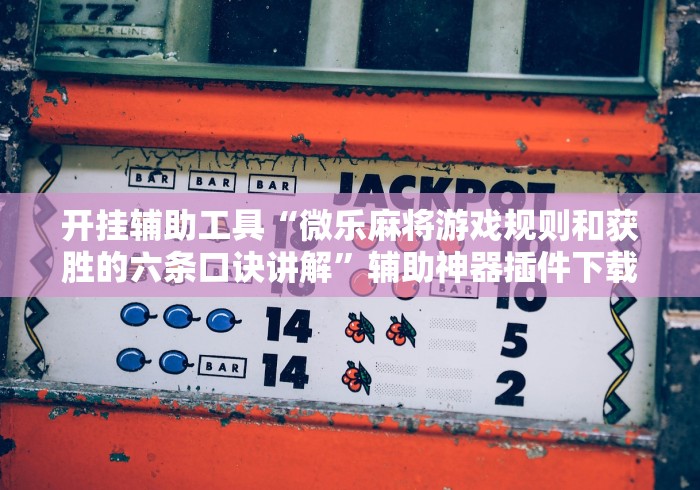 开挂辅助工具“微乐麻将游戏规则和获胜的六条口诀讲解”辅助神器插件下载