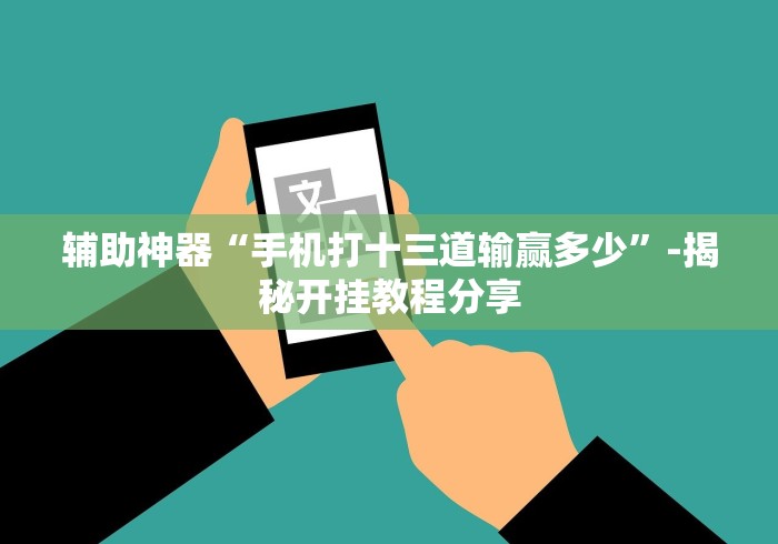 辅助神器“手机打十三道输赢多少”-揭秘开挂教程分享