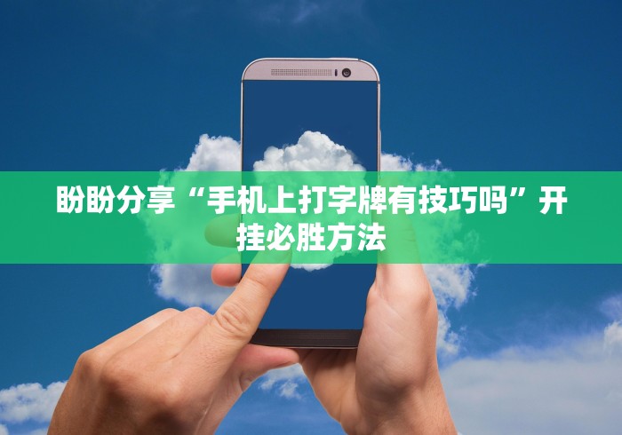 盼盼分享“手机上打字牌有技巧吗”开挂必胜方法