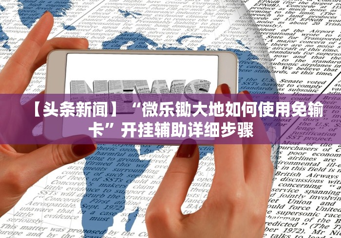 【头条新闻】“微乐锄大地如何使用免输卡”开挂辅助详细步骤