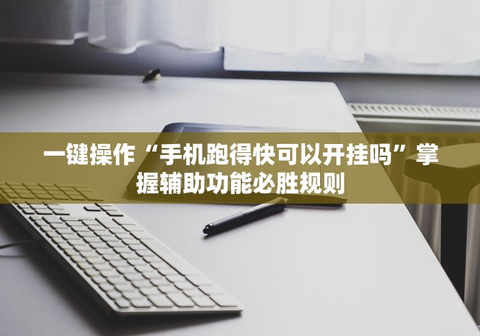 一键操作“手机跑得快可以开挂吗”掌握辅助功能必胜规则