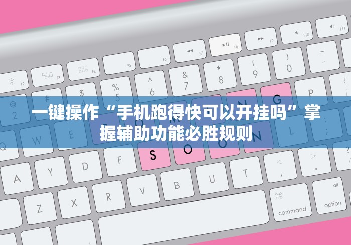 一键操作“手机跑得快可以开挂吗”掌握辅助功能必胜规则