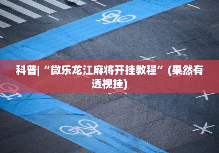 科普|“微乐龙江麻将开挂教程”(果然有透视挂)