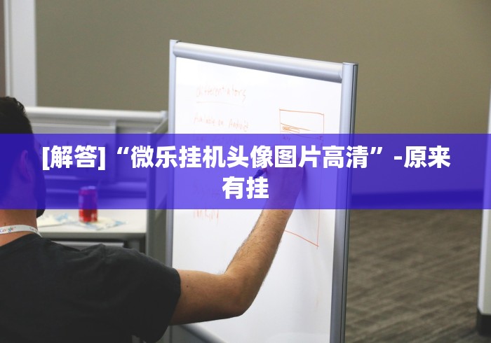 [解答]“微乐挂机头像图片高清”-原来有挂
