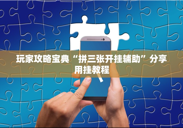 玩家攻略宝典“拼三张开挂辅助”分享用挂教程