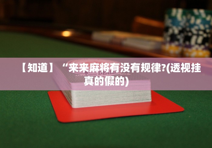 【知道】“来来麻将有没有规律?(透视挂真的假的)