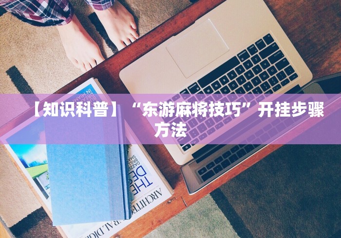 【知识科普】“东游麻将技巧”开挂步骤方法