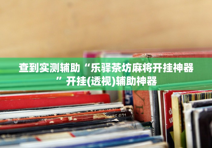 查到实测辅助“乐驿茶坊麻将开挂神器”开挂(透视)辅助神器