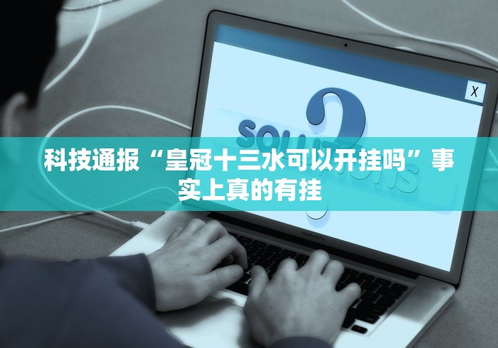 科技通报“皇冠十三水可以开挂吗”事实上真的有挂