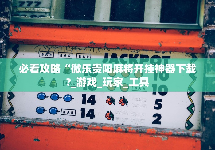 必看攻略“微乐贵阳麻将开挂神器下载?_游戏_玩家_工具