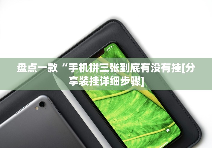 盘点一款“手机拼三张到底有没有挂[分享装挂详细步骤]