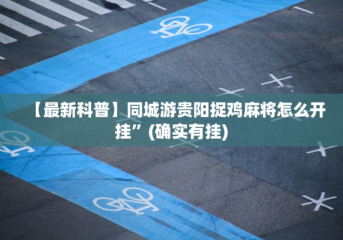 【最新科普】同城游贵阳捉鸡麻将怎么开挂”(确实有挂)
