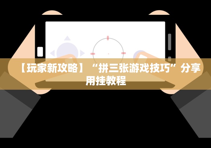 【玩家新攻略】“拼三张游戏技巧”分享用挂教程