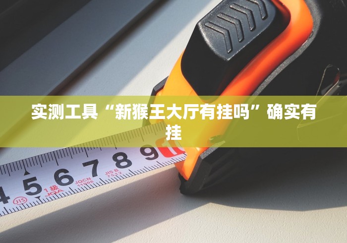 实测工具“新猴王大厅有挂吗”确实有挂