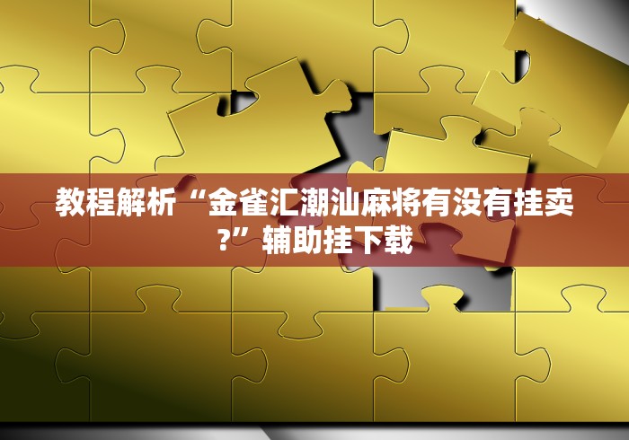 教程解析“金雀汇潮汕麻将有没有挂卖?”辅助挂下载