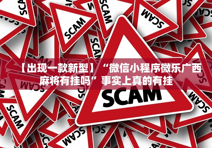 【出现一款新型】“微信小程序微乐广西麻将有挂吗”事实上真的有挂
