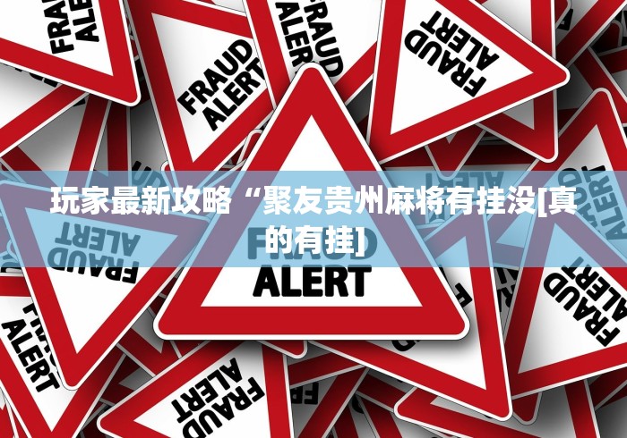 玩家最新攻略“聚友贵州麻将有挂没[真的有挂]