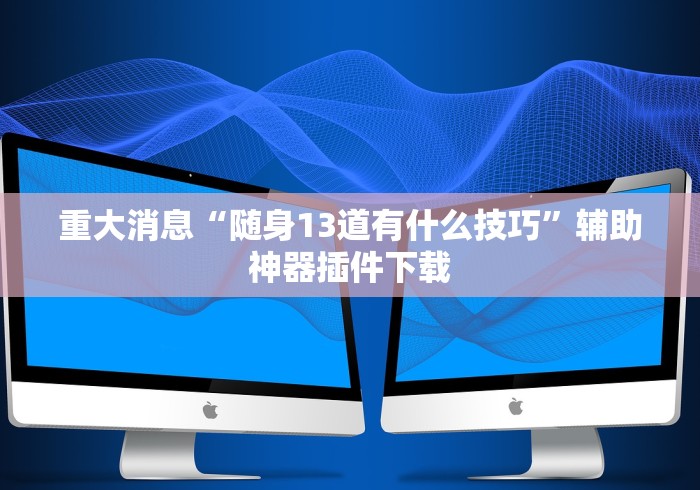 重大消息“随身13道有什么技巧”辅助神器插件下载
