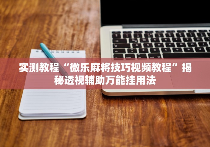实测教程“微乐麻将技巧视频教程”揭秘透视辅助万能挂用法