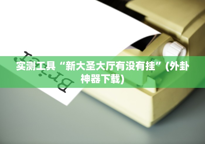 实测工具“新大圣大厅有没有挂”(外卦神器下载)